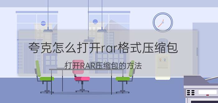 夸克怎么打开rar格式压缩包 打开RAR压缩包的方法